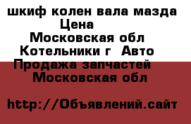 шкиф колен вала мазда 3 › Цена ­ 2 000 - Московская обл., Котельники г. Авто » Продажа запчастей   . Московская обл.
